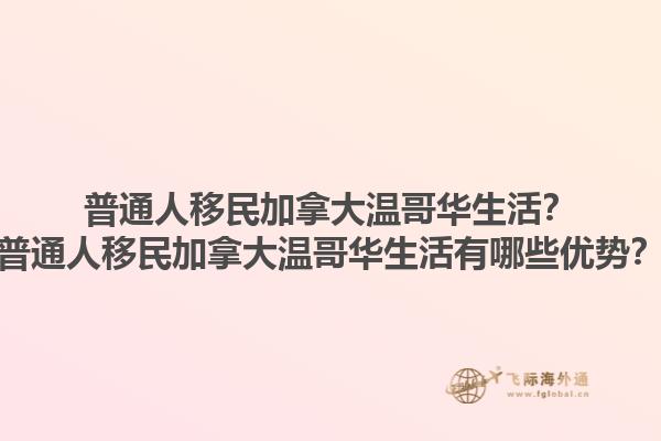 普通人移民加拿大溫哥華生活？普通人移民加拿大溫哥華生活有哪些優(yōu)勢？1.jpg