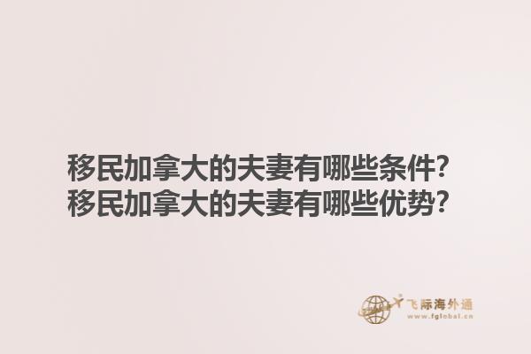 移民加拿大的夫妻有哪些條件？移民加拿大的夫妻有哪些優(yōu)勢(shì)？1.jpg