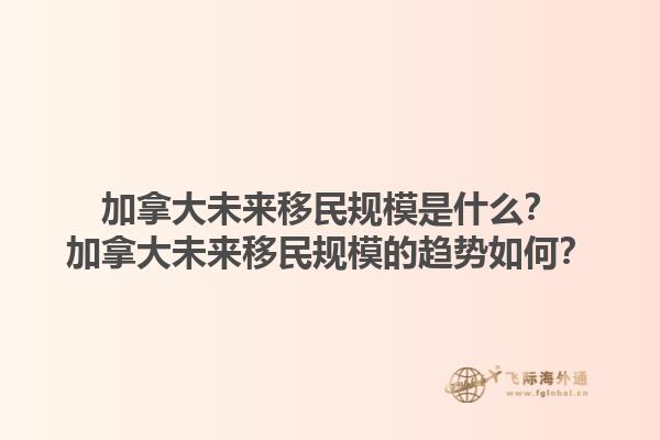 加拿大未來移民規(guī)模是什么？加拿大未來移民規(guī)模的趨勢如何？1.jpg