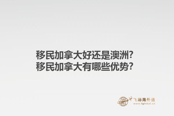 移民加拿大好還是澳洲？移民加拿大有哪些優(yōu)勢？1.jpg