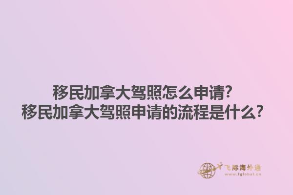 移民加拿大駕照怎么申請(qǐng)？移民加拿大駕照申請(qǐng)的流程是什么？1.jpg