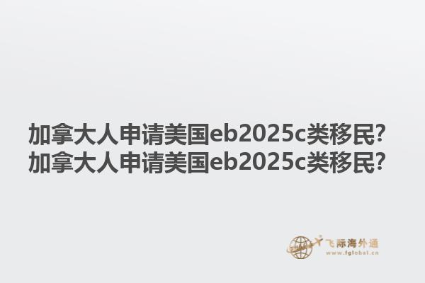 加拿大人申請(qǐng)美國(guó)eb2025c類移民？加拿大人申請(qǐng)美國(guó)eb2025c類移民？1.jpg