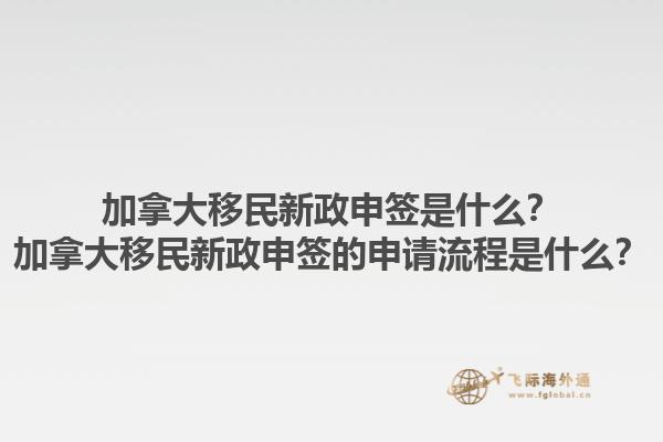 加拿大移民新政申簽是什么？加拿大移民新政申簽的申請(qǐng)流程是什么？1.jpg