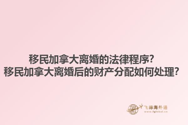 移民加拿大離婚的法律程序？移民加拿大離婚后的財產分配如何處理？1.jpg