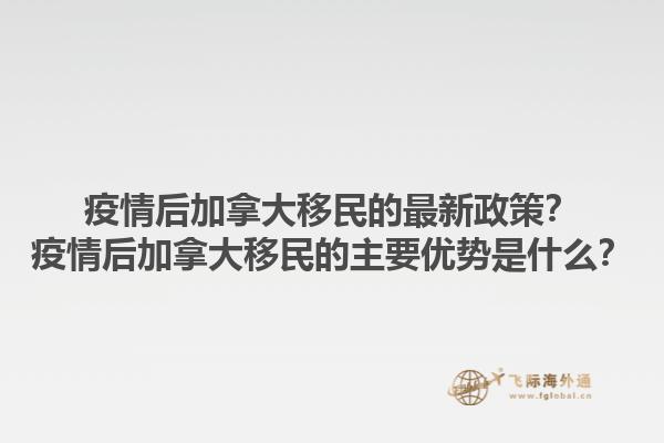 疫情后加拿大移民的最新政策？疫情后加拿大移民的主要優(yōu)勢是什么？1.jpg