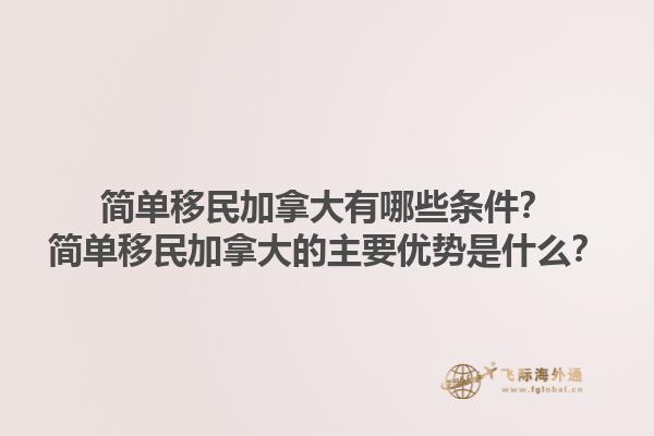 簡(jiǎn)單移民加拿大有哪些條件？簡(jiǎn)單移民加拿大的主要優(yōu)勢(shì)是什么？1.jpg