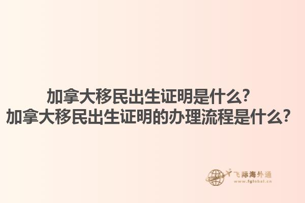加拿大移民出生證明是什么？加拿大移民出生證明的辦理流程是什么？1.jpg