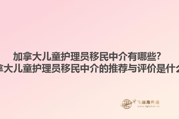 加拿大兒童護(hù)理員移民中介有哪些？加拿大兒童護(hù)理員移民中介的推薦與評價是什么？1.jpg