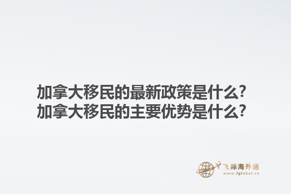 加拿大移民的最新政策是什么？加拿大移民的主要優(yōu)勢(shì)是什么？1.jpg