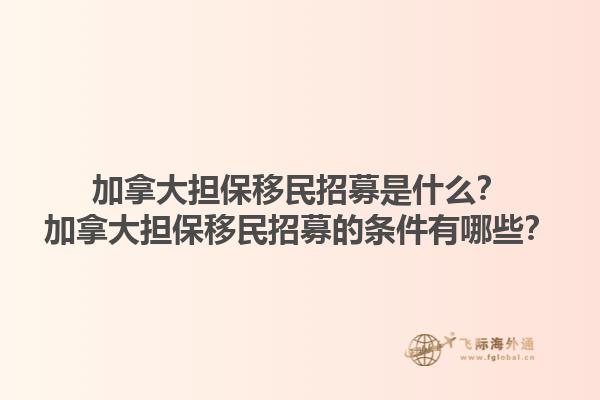 加拿大擔(dān)保移民招募是什么？加拿大擔(dān)保移民招募的條件有哪些？1.jpg