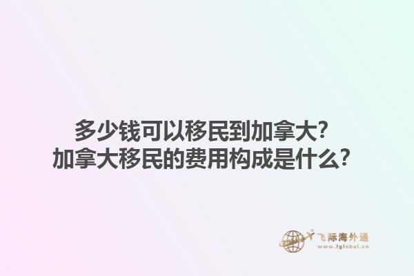 多少錢可以移民到加拿大？加拿大移民的費用構成是什么？1.jpg