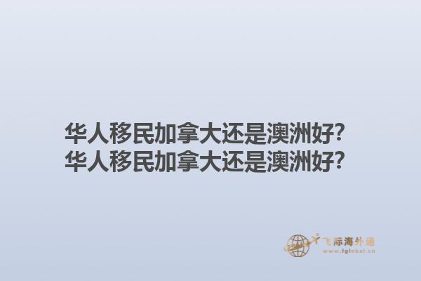 華人移民加拿大還是澳洲好？華人移民加拿大還是澳洲好？1.jpg