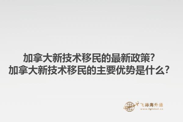加拿大新技術(shù)移民的最新政策？加拿大新技術(shù)移民的主要優(yōu)勢是什么？1.jpg