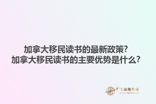 加拿大移民讀書的最新政策？加拿大移民讀書的主要優(yōu)勢是什么？1.jpg