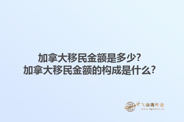 加拿大移民金額是多少？加拿大移民金額的構(gòu)成是什么？1.jpg