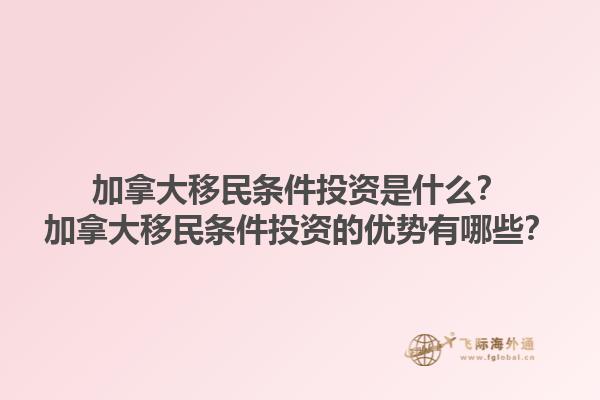 加拿大移民條件投資是什么？加拿大移民條件投資的優(yōu)勢有哪些？1.jpg