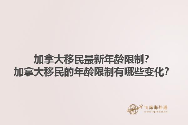 加拿大移民最新年齡限制？加拿大移民的年齡限制有哪些變化？1.jpg