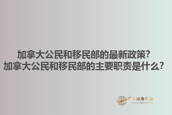 加拿大公民和移民部的最新政策？加拿大公民和移民部的主要職責是什么？1.jpg