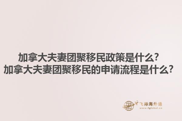 加拿大夫妻團聚移民政策是什么？加拿大夫妻團聚移民的申請流程是什么？1.jpg