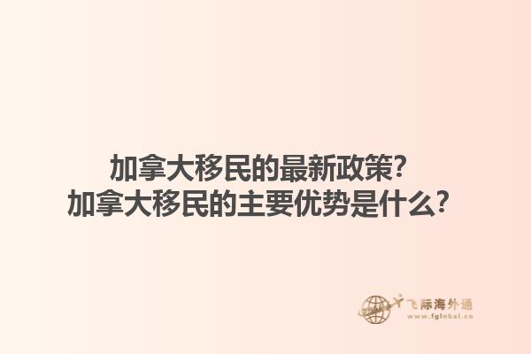 加拿大移民的最新政策？加拿大移民的主要優(yōu)勢是什么？1.jpg