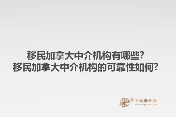 移民加拿大中介機構有哪些？移民加拿大中介機構的可靠性如何？1.jpg