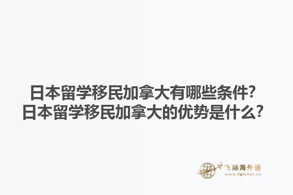 日本留學(xué)移民加拿大有哪些條件？日本留學(xué)移民加拿大的優(yōu)勢(shì)是什么？1.jpg
