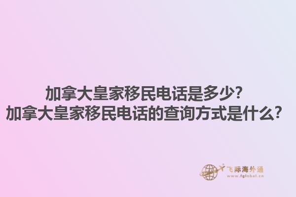 加拿大皇家移民電話是多少？加拿大皇家移民電話的查詢方式是什么？1.jpg