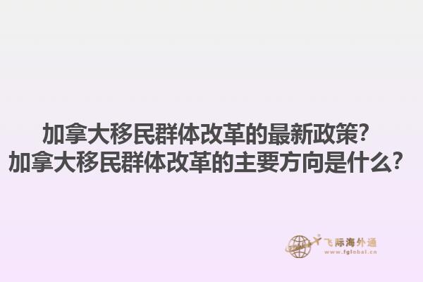 加拿大移民群體改革的最新政策？加拿大移民群體改革的主要方向是什么？1.jpg