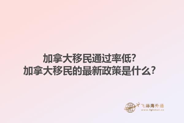 加拿大移民通過率低？加拿大移民的最新政策是什么？1.jpg