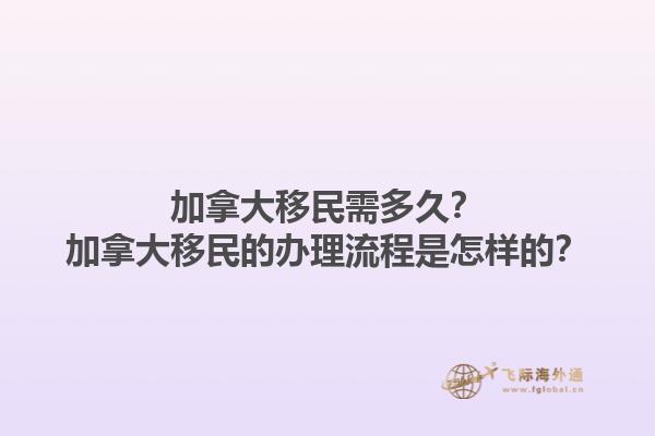 加拿大移民需多久？加拿大移民的辦理流程是怎樣的？1.jpg