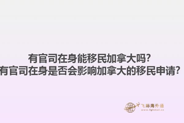有官司在身能移民加拿大嗎？有官司在身是否會(huì)影響加拿大的移民申請(qǐng)？1.jpg