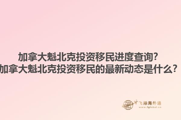 加拿大魁北克投資移民進度查詢？加拿大魁北克投資移民的最新動態(tài)是什么？1.jpg
