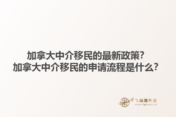 加拿大中介移民的最新政策？加拿大中介移民的申請流程是什么？1.jpg