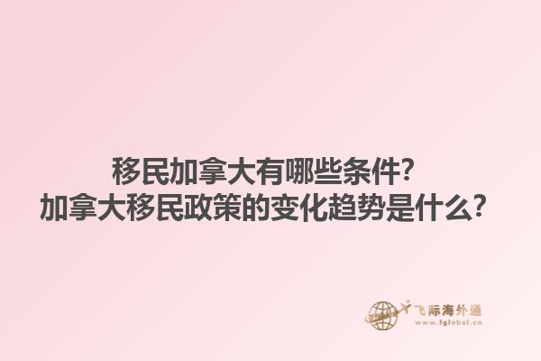 移民加拿大有哪些條件？加拿大移民政策的變化趨勢(shì)是什么？1.jpg