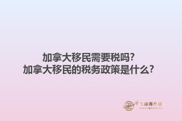 加拿大移民需要稅嗎？加拿大移民的稅務政策是什么？1.jpg