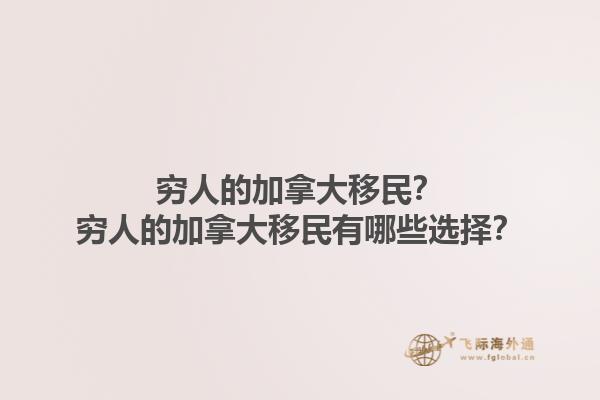 窮人的加拿大移民？窮人的加拿大移民有哪些選擇？1.jpg