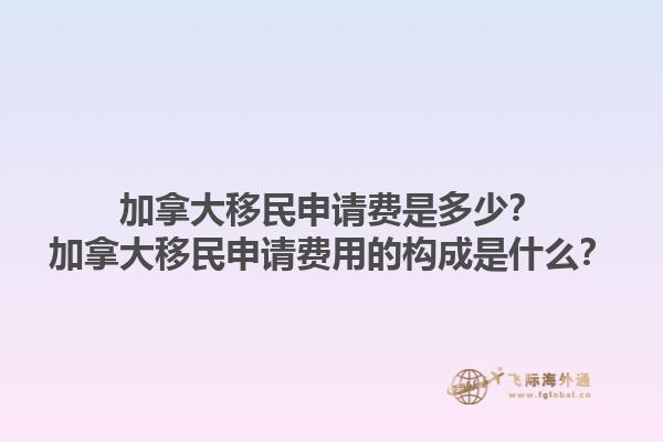 加拿大移民申請(qǐng)費(fèi)是多少？加拿大移民申請(qǐng)費(fèi)用的構(gòu)成是什么？1.jpg