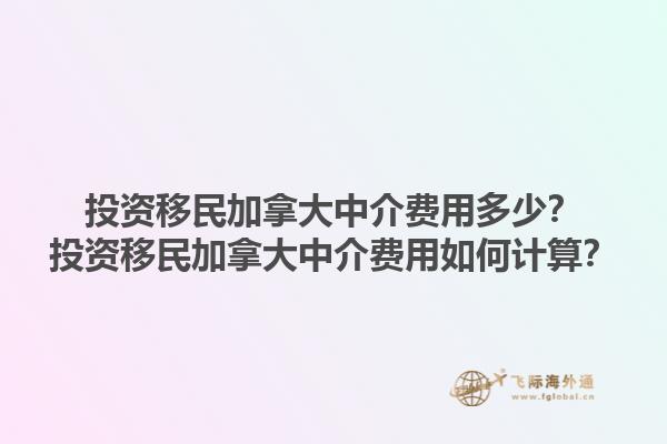 投資移民加拿大中介費(fèi)用多少？投資移民加拿大中介費(fèi)用如何計(jì)算？1.jpg