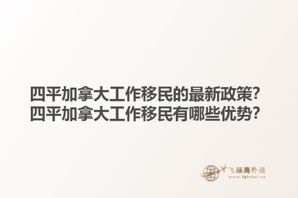四平加拿大工作移民的最新政策？四平加拿大工作移民有哪些優(yōu)勢？1.jpg