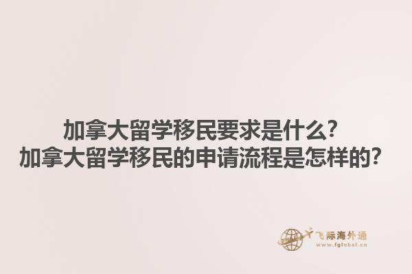 加拿大留學(xué)移民要求是什么？加拿大留學(xué)移民的申請流程是怎樣的？1.jpg