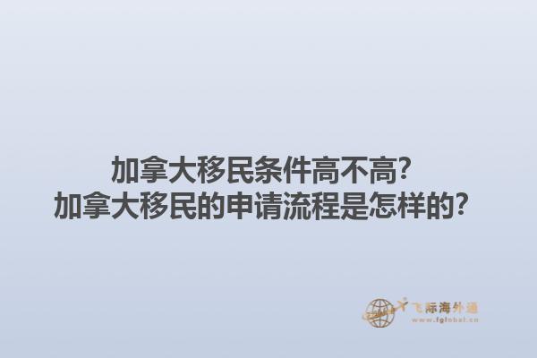 加拿大移民條件高不高？加拿大移民的申請流程是怎樣的？1.jpg