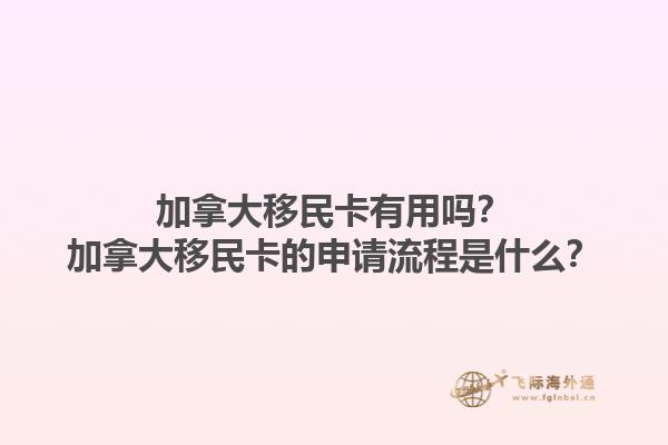 加拿大移民卡有用嗎？加拿大移民卡的申請流程是什么？1.jpg