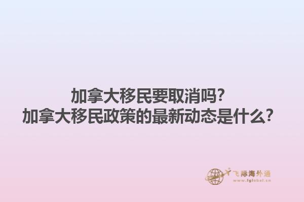 加拿大移民要取消嗎？加拿大移民政策的最新動(dòng)態(tài)是什么？1.jpg