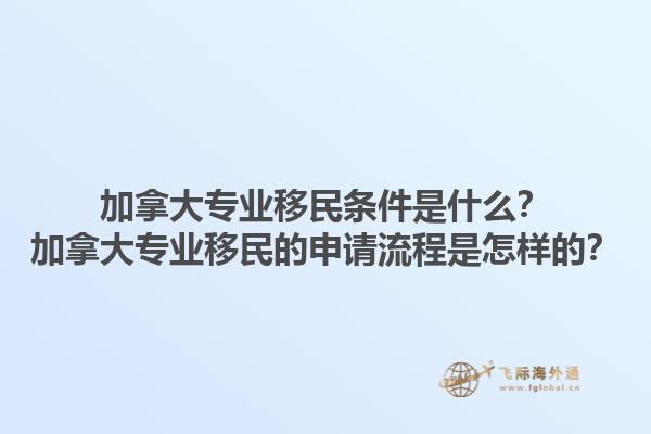 加拿大專業(yè)移民條件是什么？加拿大專業(yè)移民的申請(qǐng)流程是怎樣的？1.jpg