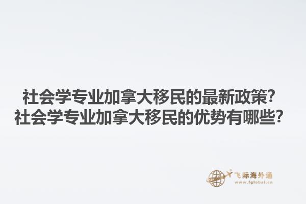 社會(huì)學(xué)專業(yè)加拿大移民的最新政策？社會(huì)學(xué)專業(yè)加拿大移民的優(yōu)勢(shì)有哪些？1.jpg