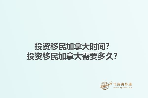 投資移民加拿大時間？投資移民加拿大需要多久？1.jpg