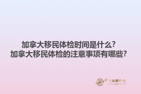 加拿大移民體檢時(shí)間是什么？加拿大移民體檢的注意事項(xiàng)有哪些？1.jpg