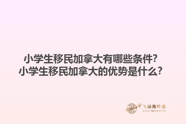 小學(xué)生移民加拿大有哪些條件？小學(xué)生移民加拿大的優(yōu)勢是什么？1.jpg