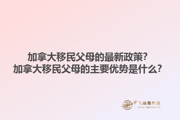 加拿大移民父母的最新政策？加拿大移民父母的主要優(yōu)勢是什么？1.jpg