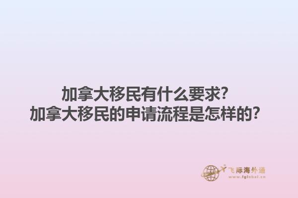 加拿大移民有什么要求？加拿大移民的申請(qǐng)流程是怎樣的？1.jpg